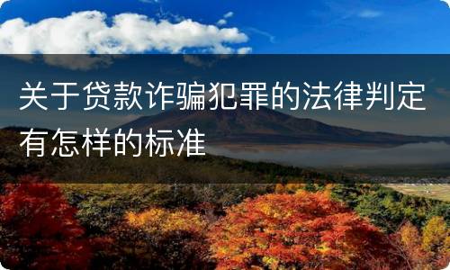 关于贷款诈骗犯罪的法律判定有怎样的标准