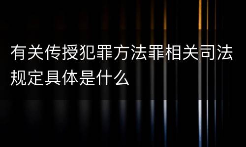有关传授犯罪方法罪相关司法规定具体是什么