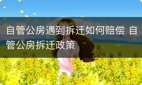 自管公房遇到拆迁如何赔偿 自管公房拆迁政策