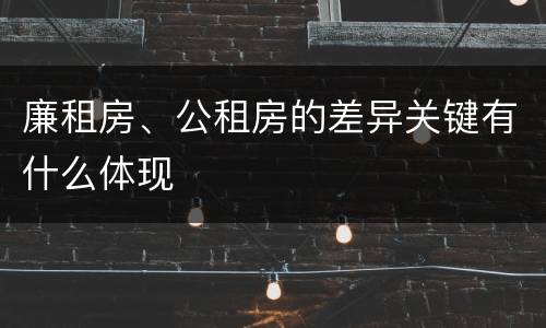 廉租房、公租房的差异关键有什么体现