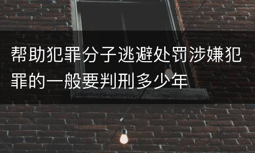 帮助犯罪分子逃避处罚涉嫌犯罪的一般要判刑多少年