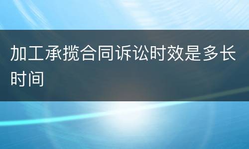 加工承揽合同诉讼时效是多长时间