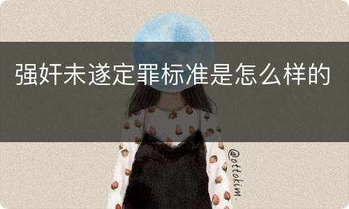 强奸未遂定罪标准是怎么样的