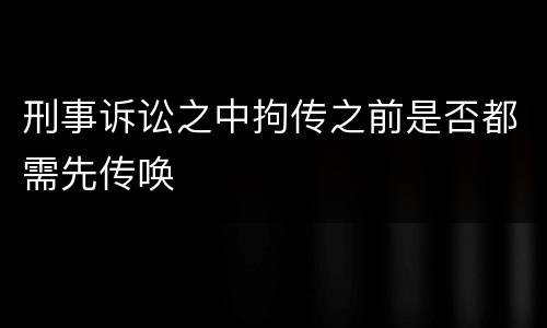 刑事诉讼之中拘传之前是否都需先传唤