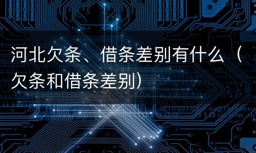 河北欠条、借条差别有什么（欠条和借条差别）