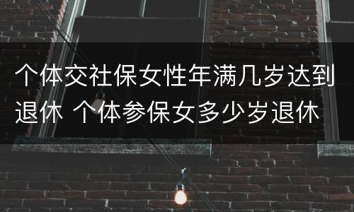 个体交社保女性年满几岁达到退休 个体参保女多少岁退休