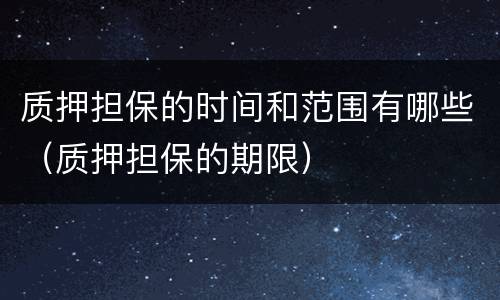 质押担保的时间和范围有哪些（质押担保的期限）