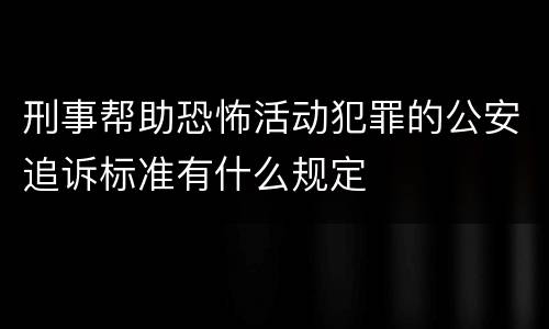 刑事帮助恐怖活动犯罪的公安追诉标准有什么规定