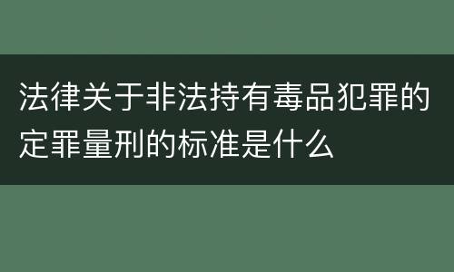 法律关于非法持有毒品犯罪的定罪量刑的标准是什么