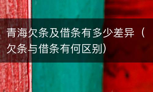 青海欠条及借条有多少差异（欠条与借条有何区别）