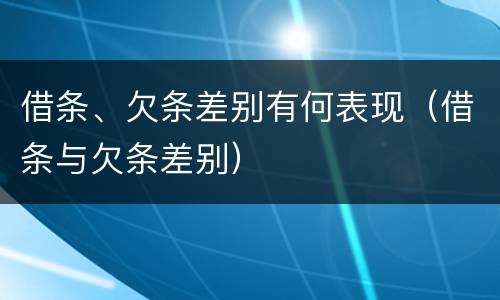 借条、欠条差别有何表现（借条与欠条差别）