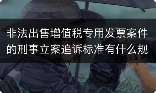 非法出售增值税专用发票案件的刑事立案追诉标准有什么规定