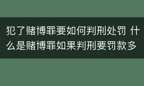 犯了赌博罪要如何判刑处罚 什么是赌博罪如果判刑要罚款多少?