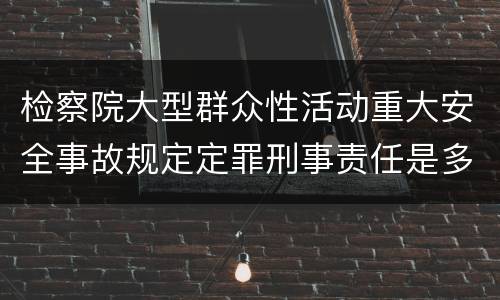检察院大型群众性活动重大安全事故规定定罪刑事责任是多少