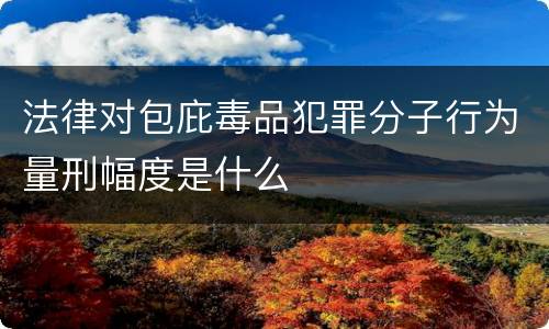 法律对包庇毒品犯罪分子行为量刑幅度是什么