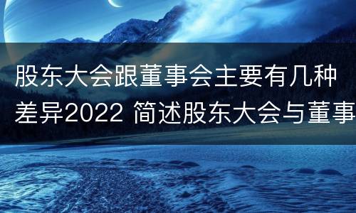 股东大会跟董事会主要有几种差异2022 简述股东大会与董事会之间的关系