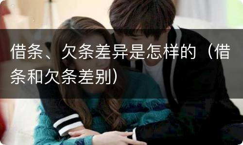 借条、欠条差异是怎样的（借条和欠条差别）