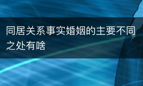 同居关系事实婚姻的主要不同之处有啥