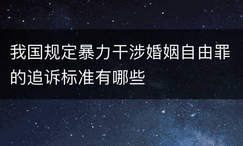 我国规定暴力干涉婚姻自由罪的追诉标准有哪些