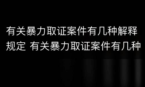 有关暴力取证案件有几种解释规定 有关暴力取证案件有几种解释规定是什么