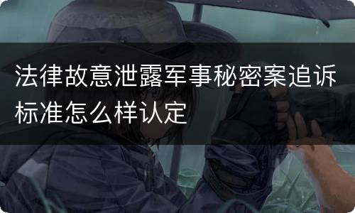法律故意泄露军事秘密案追诉标准怎么样认定