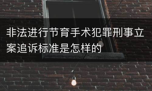 非法进行节育手术犯罪刑事立案追诉标准是怎样的