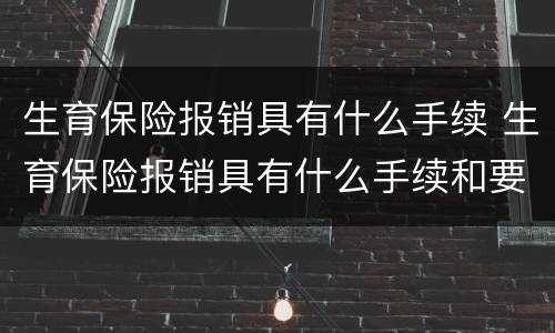 生育保险报销具有什么手续 生育保险报销具有什么手续和要求