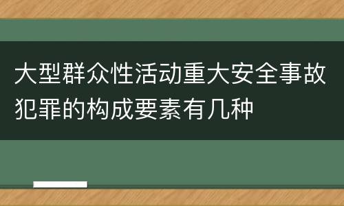 大型群众性活动重大安全事故犯罪的构成要素有几种