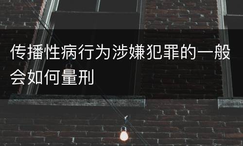 传播性病行为涉嫌犯罪的一般会如何量刑