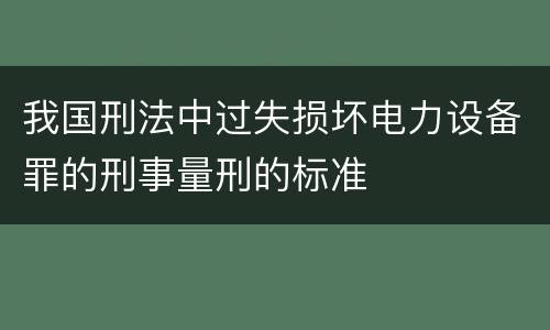 我国刑法中过失损坏电力设备罪的刑事量刑的标准