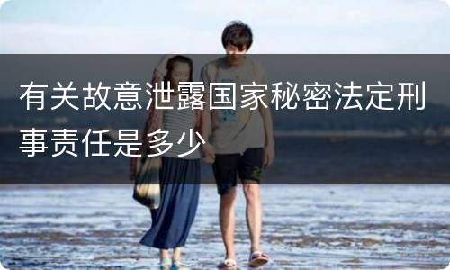 有关故意泄露国家秘密法定刑事责任是多少