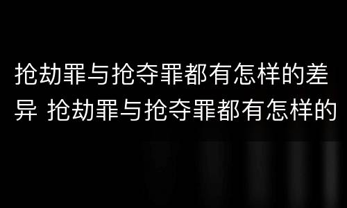 抢劫罪与抢夺罪都有怎样的差异 抢劫罪与抢夺罪都有怎样的差异呢