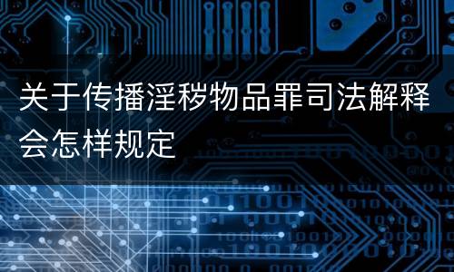关于传播淫秽物品罪司法解释会怎样规定