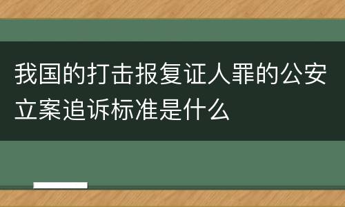 我国的打击报复证人罪的公安立案追诉标准是什么