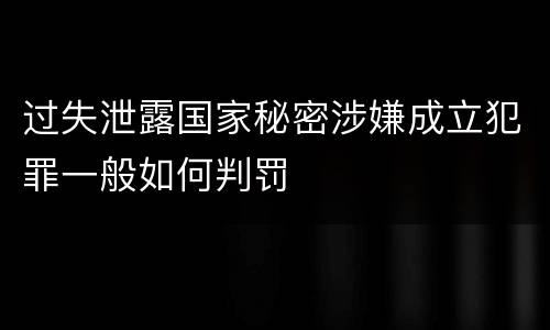 过失泄露国家秘密涉嫌成立犯罪一般如何判罚