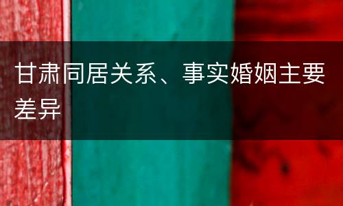 甘肃同居关系、事实婚姻主要差异