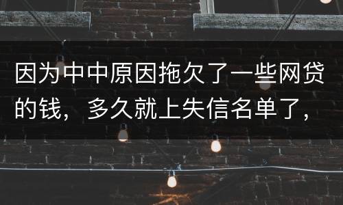 因为中中原因拖欠了一些网贷的钱，多久就上失信名单了，