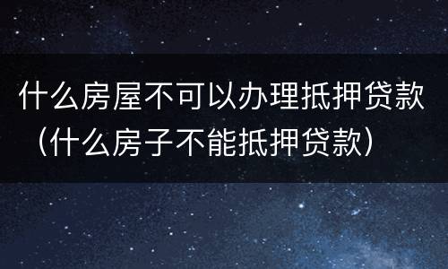 什么房屋不可以办理抵押贷款（什么房子不能抵押贷款）