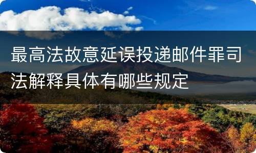 最高法故意延误投递邮件罪司法解释具体有哪些规定