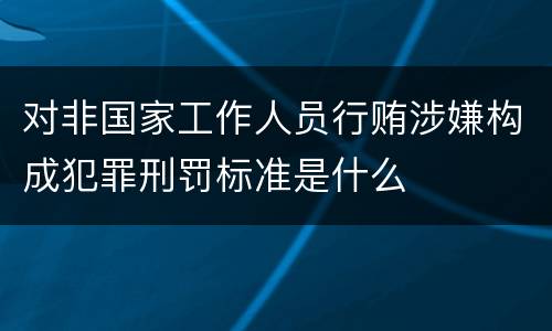 对非国家工作人员行贿涉嫌构成犯罪刑罚标准是什么