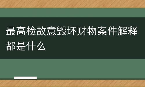 最高检故意毁坏财物案件解释都是什么