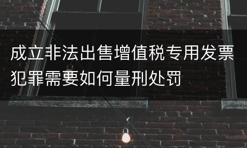 成立非法出售增值税专用发票犯罪需要如何量刑处罚