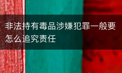 非法持有毒品涉嫌犯罪一般要怎么追究责任
