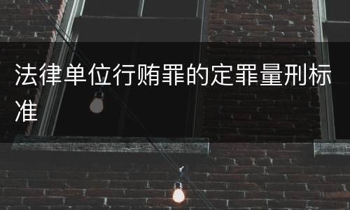法律单位行贿罪的定罪量刑标准