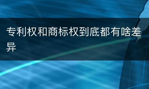 专利权和商标权到底都有啥差异