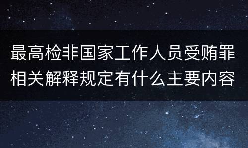 最高检非国家工作人员受贿罪相关解释规定有什么主要内容