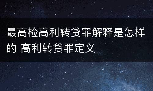 最高检高利转贷罪解释是怎样的 高利转贷罪定义
