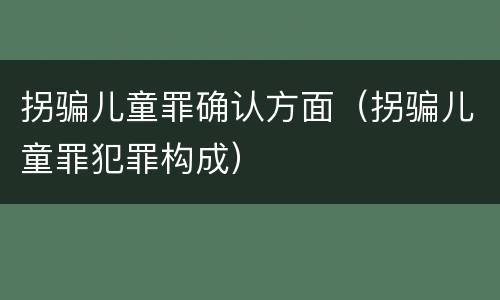 拐骗儿童罪确认方面（拐骗儿童罪犯罪构成）