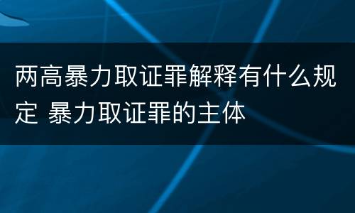 两高暴力取证罪解释有什么规定 暴力取证罪的主体
