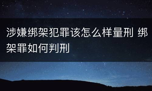 涉嫌绑架犯罪该怎么样量刑 绑架罪如何判刑